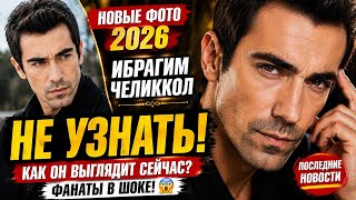 Ибрагим Челиккол 2026: Как сейчас выглядит турецкий красавец? Новые фото удивили поклонников!