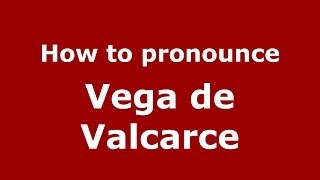 How to pronounce Vega De Valcarce
