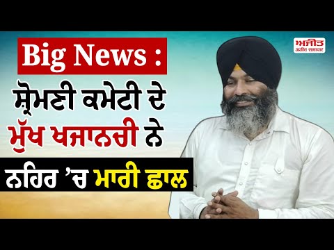 Big News : ਸ਼੍ਰੋਮਣੀ ਕਮੇਟੀ ਦੇ ਮੁੱਖ ਖਜਾਨਚੀ ਨੇ ਨਹਿਰ ’ਚ ਮਾਰੀ ਛਾਲ