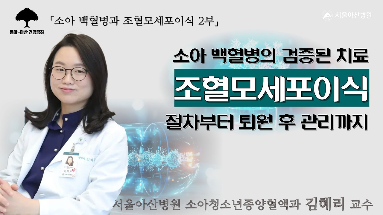 [소아 백혈병 2부] 소아 백혈병의 검증된 치료, 조혈모세포이식: 소아청소년종양혈액과 김혜리 교수ㅣ동아아산건강강좌 미리보기