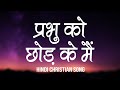 प्रभु को छोड़ के मैं Prabhu Ko Chod Ke Main Lyrics Hindi Christian S