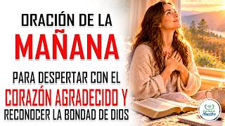 Oración de la MAÑANA para DESPERTAR CON EL CORAZÓN AGRADECIDO y reconocer la bondad de Dios
