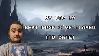 My Top 10 Best RPGs I've Played (To Date)