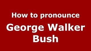 How to pronounce George Walker Bush