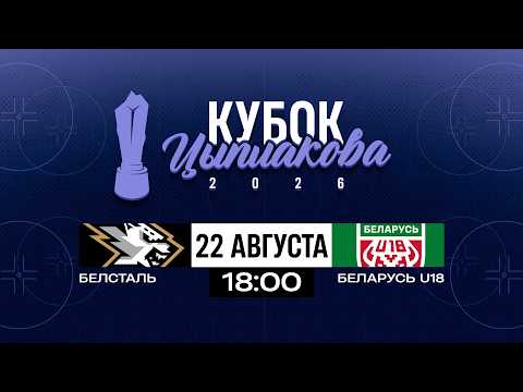 Белсталь - Беларусь U18 | 22.08.2026 | Кубок Цыплакова | Матч за 3-е место | Прямая трансляция