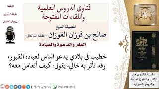 كيف التعامل مع الخال الذي تأثر بعبادة القبور؟ لمعالي الشيخ صالح الفوزان image