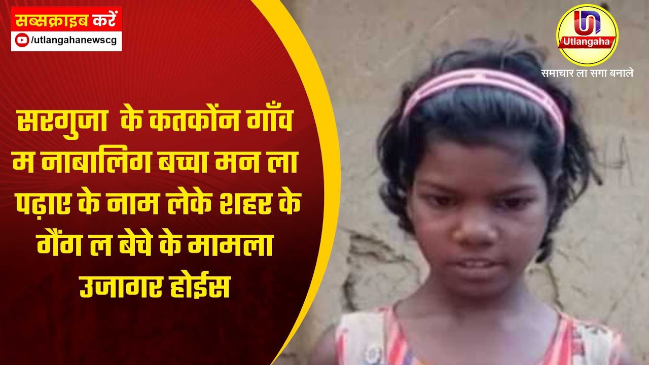 सरगुजा  के कतकोंन गाँव म नाबालिग बच्चा मन ला पढ़ाए के नाम लेके शहर के गैंग ल बेचे के मामला उजागर होईस