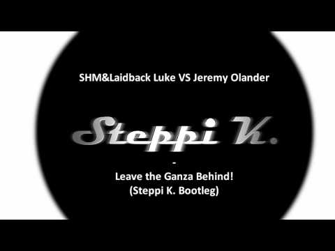 SHM&Laidback Luke VS Jeremy Olander - Leave the Ganza Behind! (Steppi K. Bootleg)