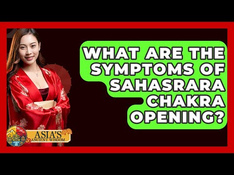 What Are The Symptoms Of Sahasrara Chakra Opening? - Asia's Ancient Wisdom