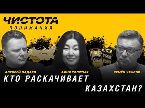 Кто раскачивает Казахстан? Алия Толстых, Алексей Чадаев, Семён Уралов | Чистота понимания