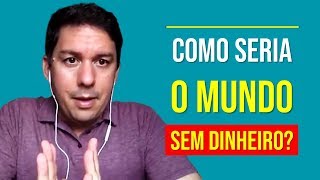 Como Seria O Mundo Sem Dinheiro?