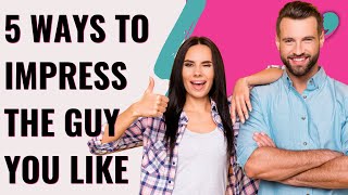 5 Ways to Impress The Man You Like | Get Him To Ask You Out | How to Attract The Man You Like