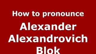How to pronounce Alexander Alexandrovich Blok