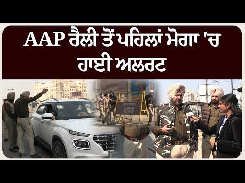 AAP ਰੈਲੀ ਤੋਂ ਪਹਿਲਾਂ ਮੋਗਾ 'ਚ ਹਾਈ ਅਲਰਟ