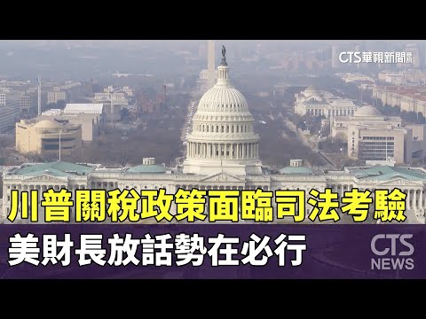 川普關稅政策面臨司法考驗　美財長放話勢在必行