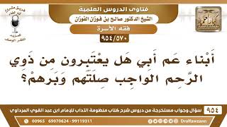 صورة [570 -954] أبناء عم أبي هل يعتبرون من ذوي الرَحم الواجب صلتهم وبرهم؟ - الشيخ صالح الفوزان