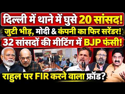 Delhi में थाने में घुसे 20 सांसद, Modi & कंपनी का फिर सरेंडर! Rahul पर FIR करने वाला फ्रॉड?