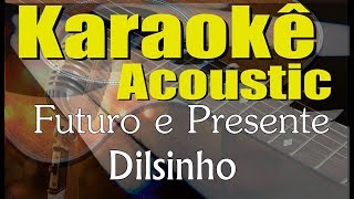Dilsinho - Futuro e Presente ft. Ferrugem, Mumuzinho (Karaokê Acústico) playback