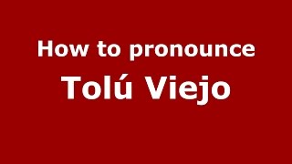 How to pronounce Tolú Viejo
