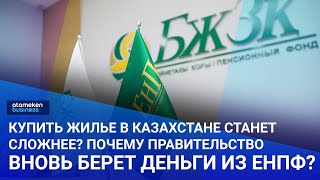 Купить жилье в Казахстане станет сложнее? Почему Правительство вновь берет деньги из ЕНПФ?