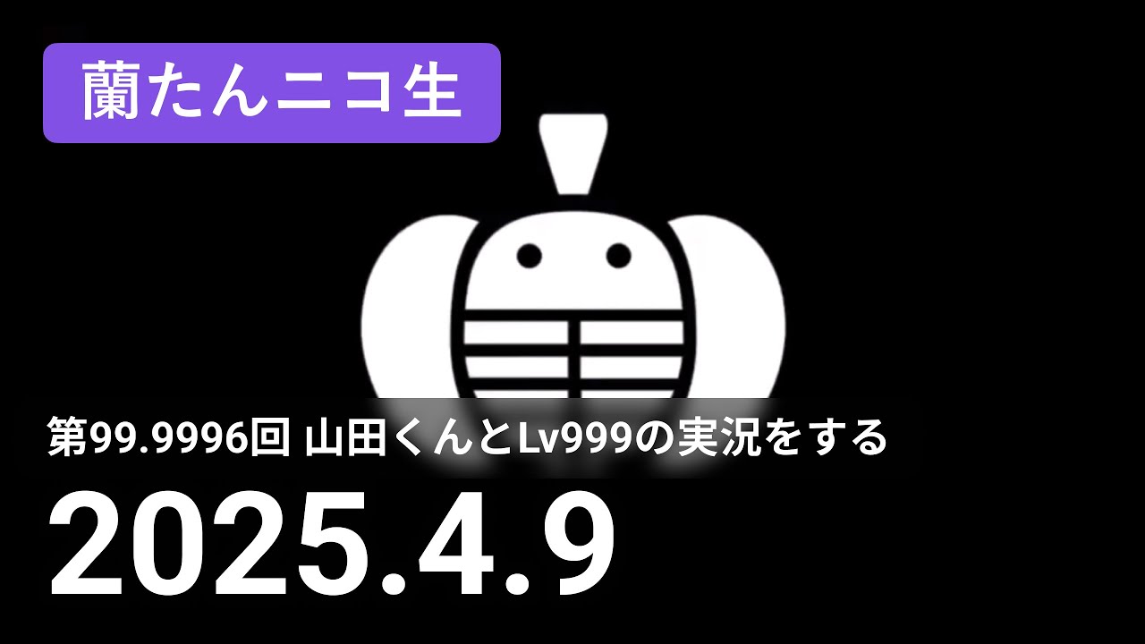【蘭生｜蘭たん生放送】第99.9996回 山田くんとLv999の実況をする【2025/4/9】