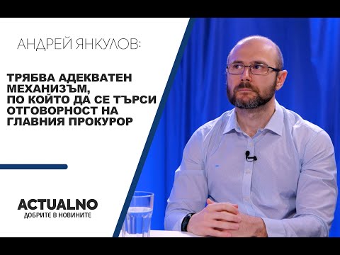 Андрей Янкулов: Трябва адекватен механизъм, по който да се търси отговорност на главния прокурор (ВИДЕО)