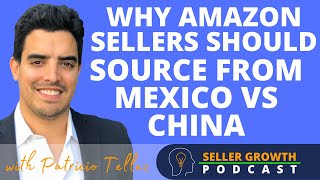 Why Amazon Sellers Should Source from Mexico vs China | Pato Tellez