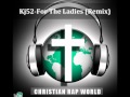 Kj52 - For The Ladies (Remix) [Christian Rap World}