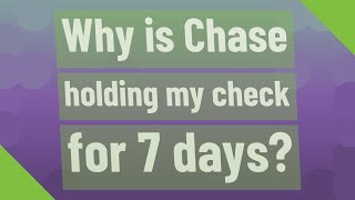 Why is Chase holding my check for 7 days