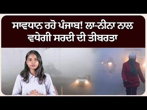 ਸਾਵਧਾਨ ਰਹੋ ਪੰਜਾਬ! ਲਾ-ਨੀਨਾ ਨਾਲ ਵਧੇਗੀ ਸਰਦੀ ਦੀ ਤੀਬਰਤਾ