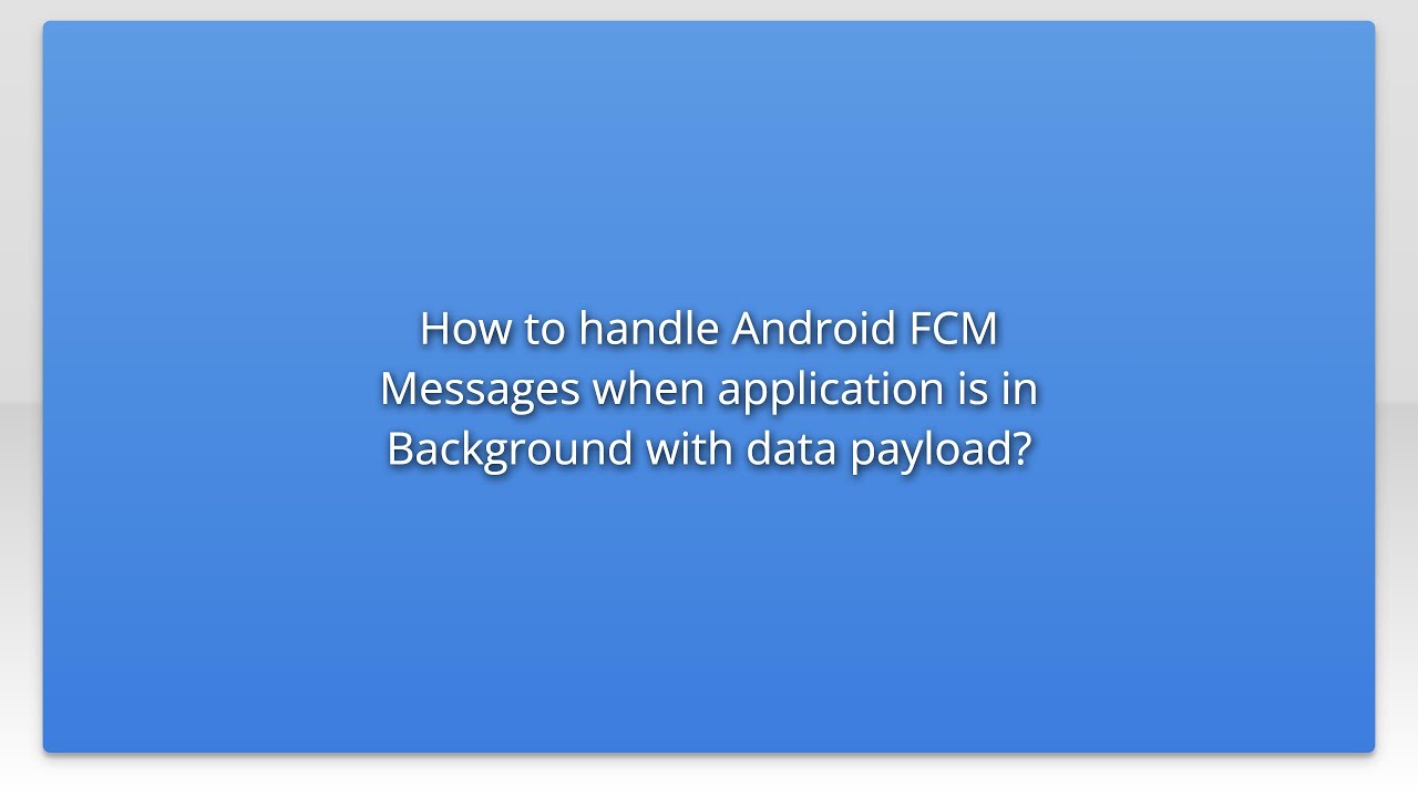 How to handle Android FCM Messages when application is in Background with data payload?