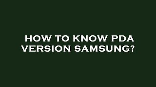 How to know pda version samsung?