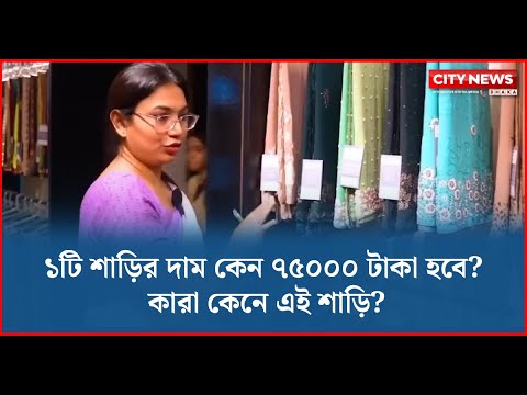 ১টি শাড়ির দাম কেন ৭৫০০০ টাকা হবে? কারা কেনে এই শাড়ি?