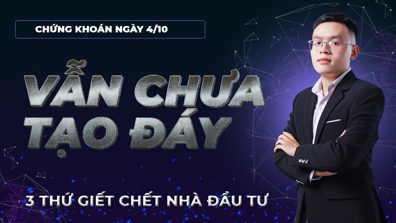 Nhận định thị trường chứng khoán 4/10: Thị trường chưa tạo đáy. 3 thứ giết chết nhà đầu tư