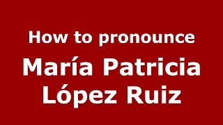 How to pronounce María Patricia López Ruiz