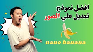 افضل نموذج لتعديل الصور Nano Banana