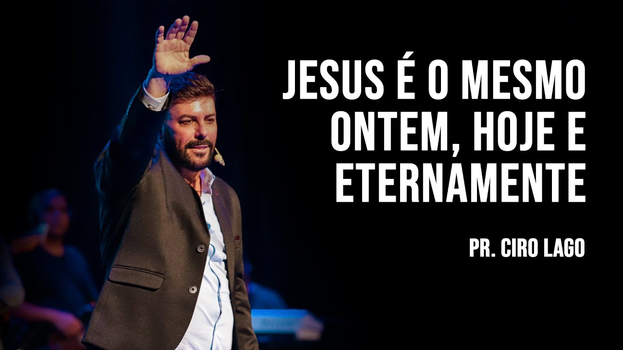 Jesus é o mesmo ontem, hoje e eternamente! - Pr. Ciro Lago