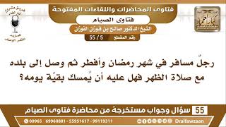 صورة 5 - 55 رجلٌ مسافر في شهر رمضان وأفطر ثم وصل إلى بلده مع صلاة الظهر فهل عليه...؟ - الشيخ صالح الفوزان