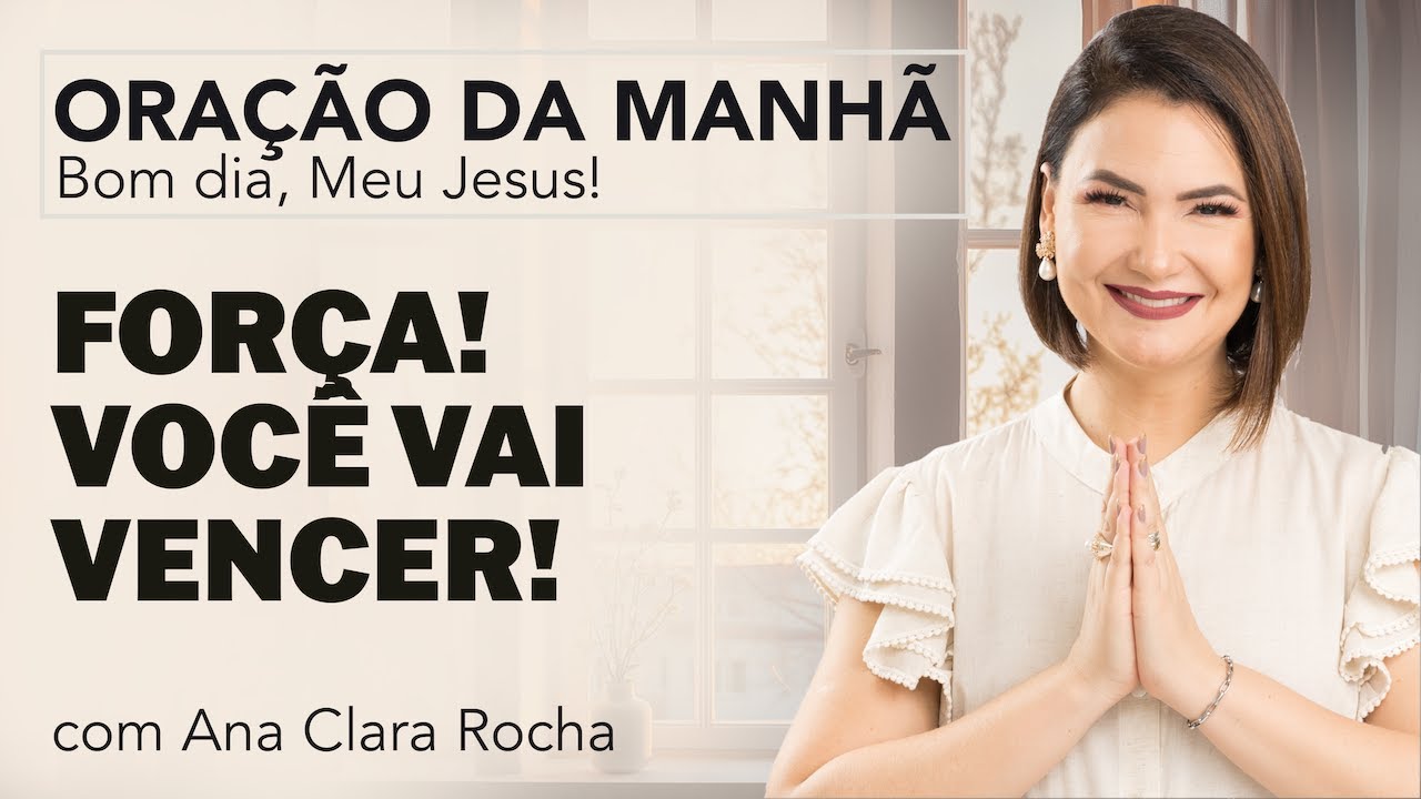 FORÇA! VOCÊ VAI VENCER! - ORAÇÃO DA MANHÃ / Ana Clara Rocha