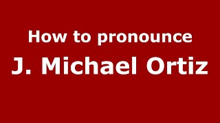 How to pronounce J. Michael Ortiz