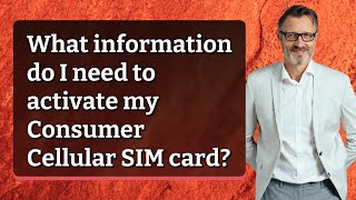 What information do I need to activate my Consumer Cellular SIM card?