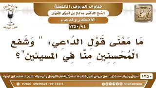 [94 /1350] ما معنى قول الداعي: "وشفع المحسنين منا في المسيئين"؟ الشيخ صالح الفوزان image
