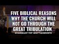 5 Biblical reasons the church will not go through the Great Tribulation.