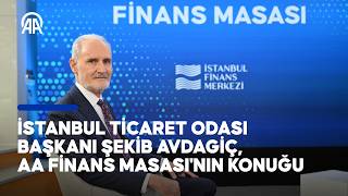İstanbul Ticaret Odası Başkanı Şekib Avdagiç, AA Finans Masası'na konu