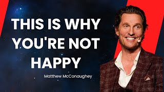 This Is Why You're Not Happy - Matthew McConaughey.