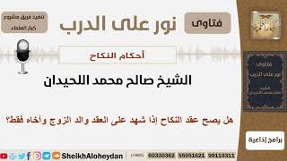 صورة هل يصح عقد النكاح إذا شهد على العقد والد الزوج وأخاه فقط؟ الشيخ اللحيدان - مشروع كبار العلماء