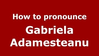 How to pronounce Gabriela Adameşteanu