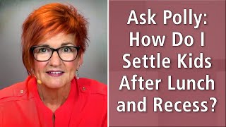 Ask Polly: How Do I Settle Kids After Lunch and Recess?
