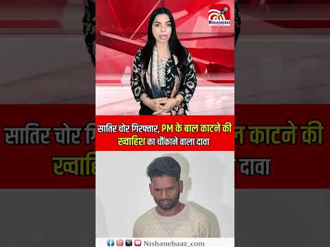 शातिर चोर गिरफ्तार, PM के बाल काटने की ख्वाहिश का चौंकाने वाला दावा