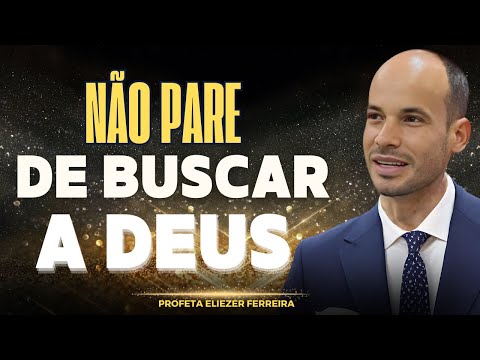 NÃO PARE DE BUSCAR A DEUS - PROFETA ELIEZER FERREIRA